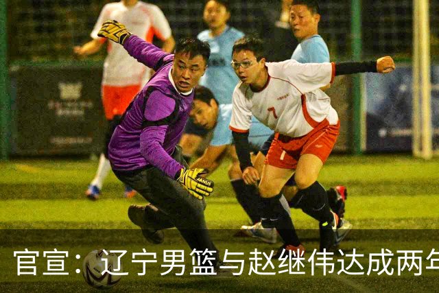 官宣：辽宁男篮与赵继伟达成两年D类合同续约