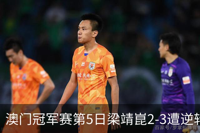 澳门冠军赛第5日梁靖崑2-3遭逆转 国乒3将进4强