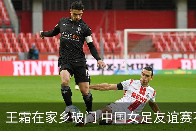王霜在家乡破门 中国女足友谊赛不敌俄罗斯