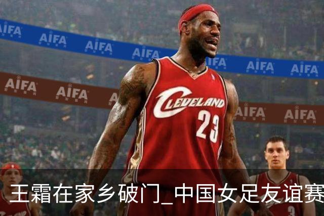 王霜在家乡破门 中国女足友谊赛不敌俄罗斯